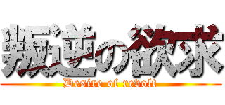 叛逆の欲求 (Desire of revolt)