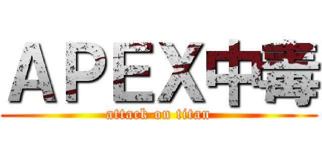 ＡＰＥＸ中毒 (attack on titan)