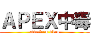 ＡＰＥＸ中毒 (attack on titan)