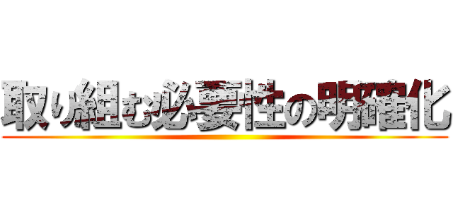 取り組む必要性の明確化 ()