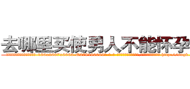 去哪里买使男人不能怀孕的药 (去哪里买使男人不能怀孕的药【电-186x2687x6963-Q278180069元-吉-药-业】我们做的是长期生意,靠的是老客户长期支持 http://sngk.net/ysMhvj
)
