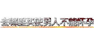 去哪里买使男人不能怀孕的药 (去哪里买使男人不能怀孕的药【电-186x2687x6963-Q278180069元-吉-药-业】我们做的是长期生意,靠的是老客户长期支持 http://sngk.net/ysMhvj
)