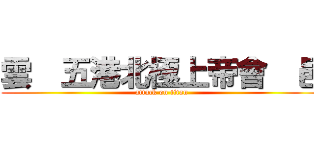 雲  五港北極上帝會  邑 (attack on titan)