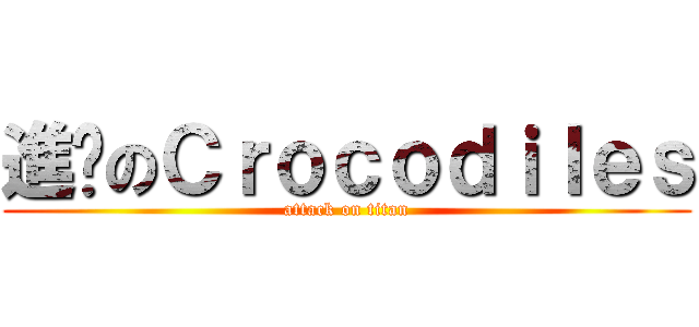 進擊のＣｒｏｃｏｄｉｌｅｓ (attack on titan)