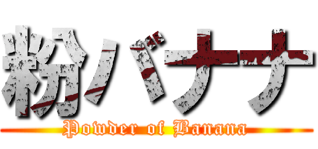 粉バナナ (Powder of Banana)