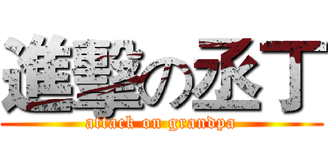 進擊の丞丁 (attack on grandpa)