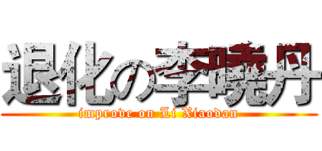退化の李曉丹 (improve on Li Xiaodan)