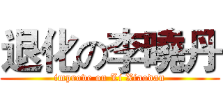 退化の李曉丹 (improve on Li Xiaodan)