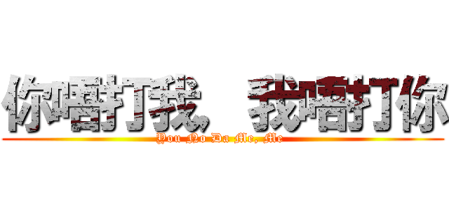 你唔打我，我唔打你 (You No Da Me, Me )