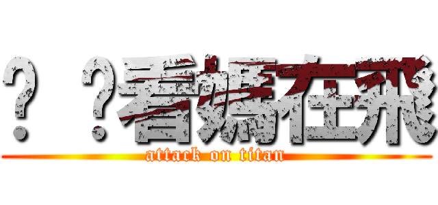 爸 你看媽在飛 (attack on titan)