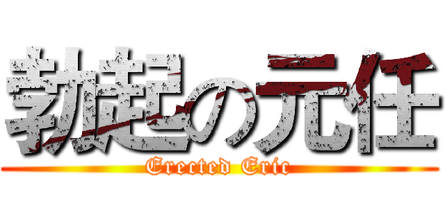 勃起の元任 (Erected Eric)