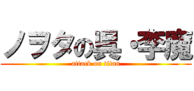 ノヲタの呉・李魔 (attack on titan)