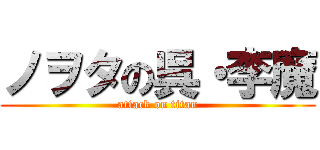 ノヲタの呉・李魔 (attack on titan)