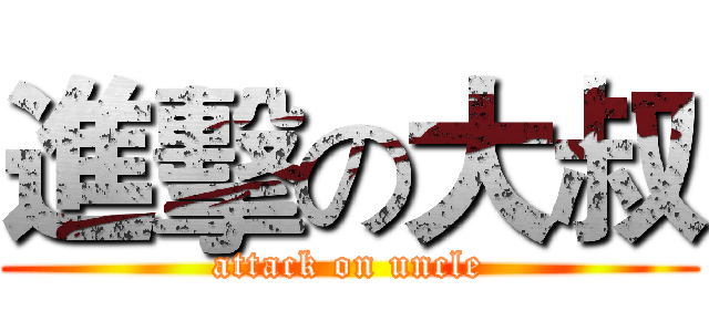 進擊の大叔 (attack on uncle)