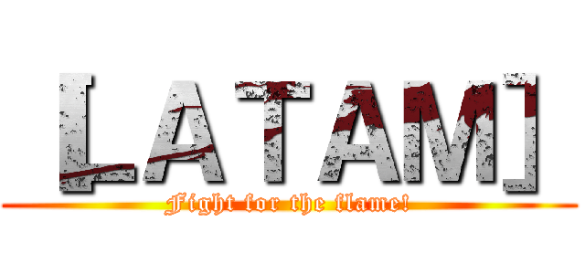 ［ＬＡＴＡＭ］ (Fight for the flame!)