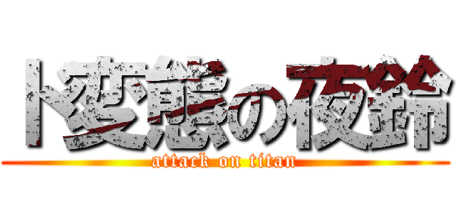 ド変態の夜鈴 (attack on titan)