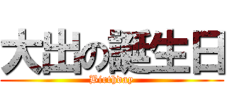 大出の誕生日 (Birthday)