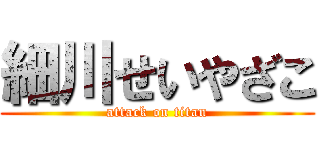細川せいやざこ (attack on titan)