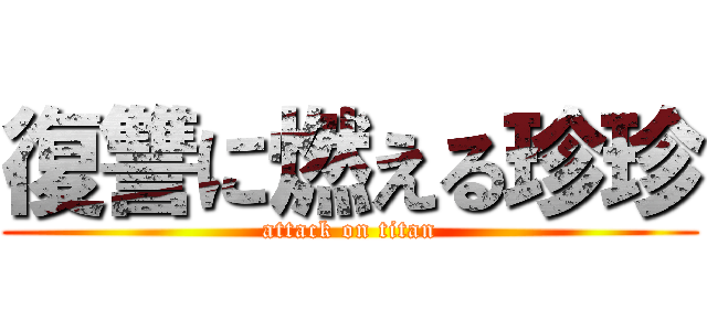 復讐に燃える珍珍 (attack on titan)