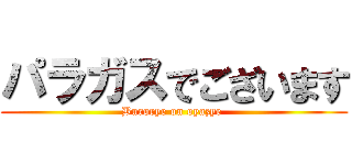 パラガスでございます (Burorye on oyazye )