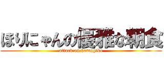 ほりにゃんの優雅な朝食 (attack on komugiko)