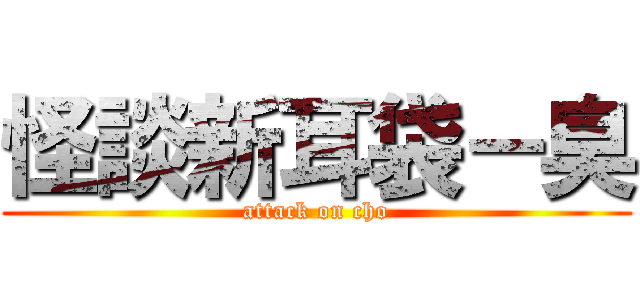 怪談新耳袋－臭 (attack on cho)