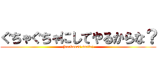 ぐちゃぐちゃにしてやるからな？ ((darkness smile))