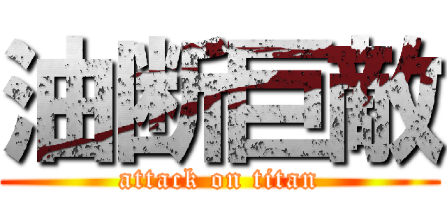 油断巨敵 (attack on titan)