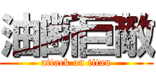 油断巨敵 (attack on titan)