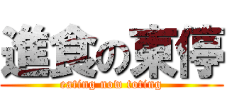進食の東停 (eating now toting)