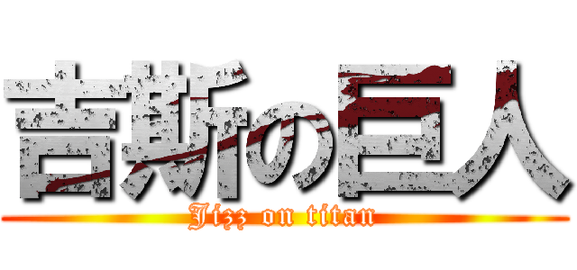 吉斯の巨人 (Jizz on titan)
