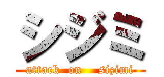 シジミ (attack  on    sizimi)