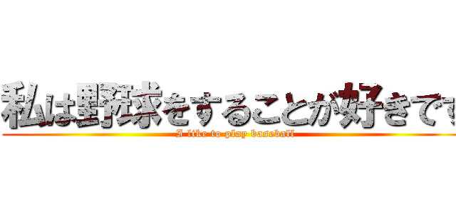 私は野球をすることが好きです (I like to play baseball)