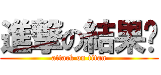 進撃の結果呢 (attack on titan)