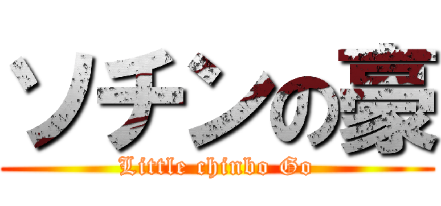 ソチンの豪 (Little chinbo Go)
