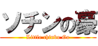 ソチンの豪 (Little chinbo Go)