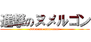 進撃のヌメルゴン (sawaruto numenume)