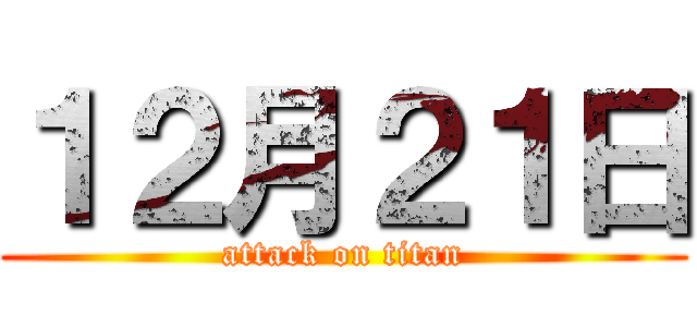 １２月２１日 (attack on titan)
