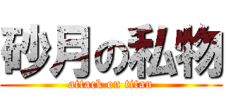 砂月の私物 (attack on titan)