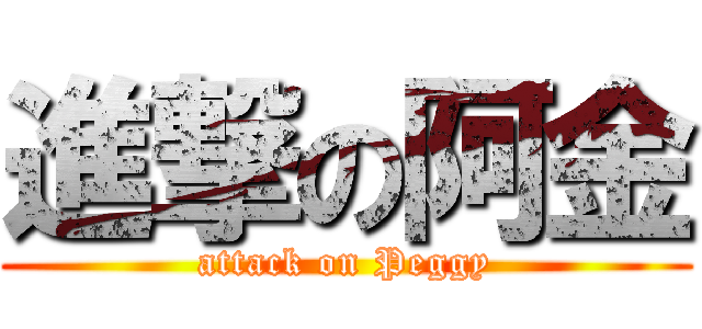 進撃の阿金 (attack on Peggy)