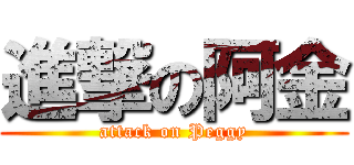 進撃の阿金 (attack on Peggy)
