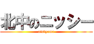 北中のニッシー (nisiyama)