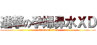 進撃の孕婦鼻水ＸＤ (attack on titan)