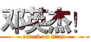 邓英杰！ (attack on titan)