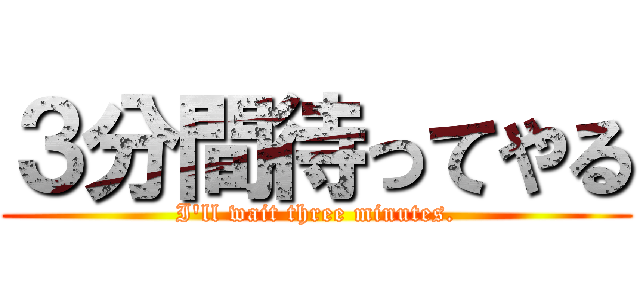３分間待ってやる (I'll wait three minutes.)
