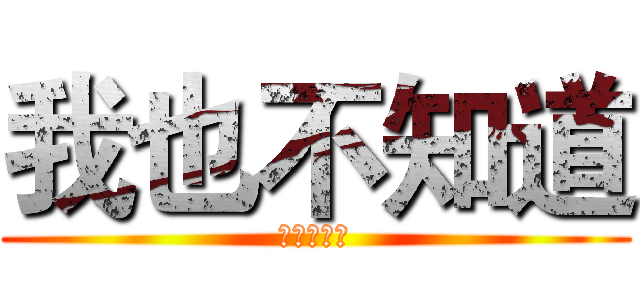 我也不知道 (哈哈哈哈哈)