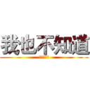 我也不知道 (哈哈哈哈哈)