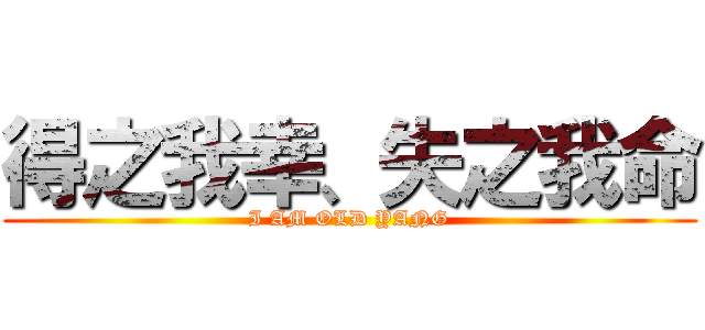 得之我幸、失之我命 (I AM OLD YANG)