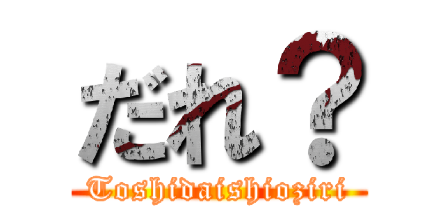 だれ？ (Toshidaishioziri)