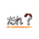 だれ？ (Toshidaishioziri)